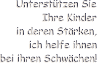 Unterstützen Sie Ihre Kinder in deren Stärken, ich helfe ihnen   bei ihren Schwächen! Unterstützen Sie Ihre Kinder in deren Stärken, ich helfe ihnen   bei ihren Schwächen!